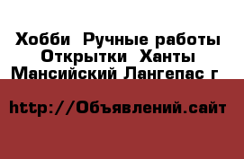 Хобби. Ручные работы Открытки. Ханты-Мансийский,Лангепас г.